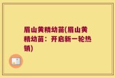 眉山黄精幼苗(眉山黄精幼苗：开启新一轮热销)