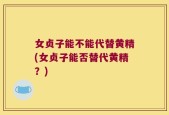 女贞子能不能代替黄精(女贞子能否替代黄精？)