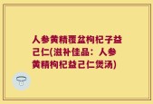 人参黄精覆盆枸杞子益己仁(滋补佳品：人参黄精枸杞益己仁煲汤)
