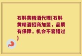 石斛黄精酒代理(石斛黄精酒招商加盟，品质有保障，机会不容错过)