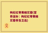 枸杞红枣黄精苁蓉(营养滋补：枸杞红枣黄精苁蓉养生之选)