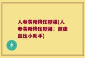 人参黄精降压糖果(人参黄精降压糖果：健康血压小助手)
