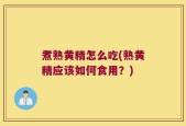 煮熟黄精怎么吃(熟黄精应该如何食用？)