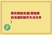 质肉黄精泡酒(黄精质肉泡酒的制作方法分享)
