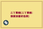 二丫黄精(二丫黄精：保健消暑好选择)