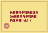 长梗黄精多花黄精区别(长梗黄精与多花黄精的区别是什么？)