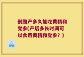 剖腹产多久能吃黄精和党参(产后多长时间可以食用黄精和党参？)