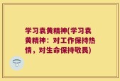 学习袁黄精神(学习袁黄精神：对工作保持热情，对生命保持敬畏)