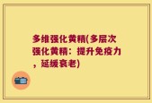 多维强化黄精(多层次强化黄精：提升免疫力，延缓衰老)