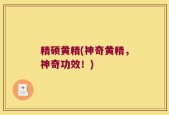精硕黄精(神奇黄精，神奇功效！)