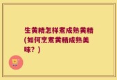 生黄精怎样煮成熟黄精(如何烹煮黄精成熟美味？)