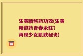 生黄精熬药功效(生黄精熬药青春永驻？  再现少女肌肤秘诀)