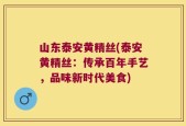 山东泰安黄精丝(泰安黄精丝：传承百年手艺，品味新时代美食)