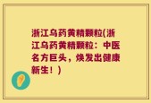 浙江乌药黄精颗粒(浙江乌药黄精颗粒：中医名方巨头，焕发出健康新生！)