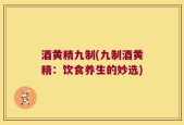 酒黄精九制(九制酒黄精：饮食养生的妙选)