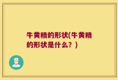 牛黄精的形状(牛黄精的形状是什么？)