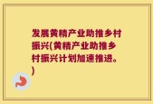 发展黄精产业助推乡村振兴(黄精产业助推乡村振兴计划加速推进。)