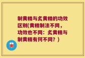 制黄精与炙黄精的功效区别(黄精制法不同，功效也不同：炙黄精与制黄精有何不同？)