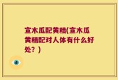 宣木瓜配黄精(宣木瓜黄精配对人体有什么好处？)