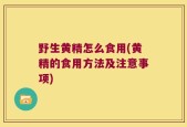 野生黄精怎么食用(黄精的食用方法及注意事项)