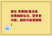 辟谷 用黄精(重点推荐黄精辟谷法，营养更均衡，新陈代谢更顺畅)