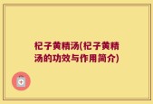 杞子黄精汤(杞子黄精汤的功效与作用简介)