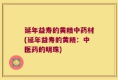 延年益寿的黄精中药材(延年益寿的黄精：中医药的明珠)