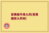 苦黄精不得入药(苦黄精禁入药材)