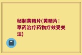 秘制黄精片(黄精片：草药治疗药物疗效受关注)