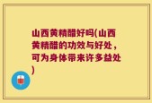山西黄精醋好吗(山西黄精醋的功效与好处，可为身体带来许多益处)