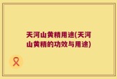 天河山黄精用途(天河山黄精的功效与用途)