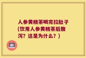 人参黄精茶喝完拉肚子(饮用人参黄精茶后腹泻？这是为什么？)