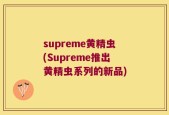 supreme黄精虫(Supreme推出黄精虫系列的新品)