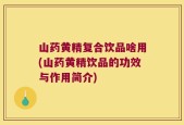 山药黄精复合饮品啥用(山药黄精饮品的功效与作用简介)