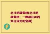 北川地藏黄精(北川地藏黄精：一颗藏在川西大山深处的宝藏)