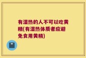 有湿热的人不可以吃黄精(有湿热体质者应避免食用黄精)