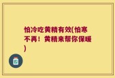 怕冷吃黄精有效(怕寒不再！黄精来帮你保暖)