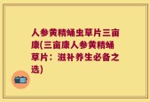 人参黄精蛹虫草片三亩康(三亩康人参黄精蛹草片：滋补养生必备之选)