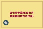 田七丹参黄精(田七丹参黄精的功效与作用)