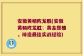 安徽黄精陈龙胜(安徽黄精陈龙胜：黄金搭档，缔造最佳实战经验)