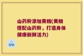 山药粉添加黄精(黄精搭配山药粉，打造身体健康新鲜活力)