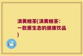 滇黄精茶(滇黄精茶：一款原生态的健康饮品)