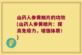 山药人参黄精片的功效(山药人参黄精片：提高免疫力，增强体质！)