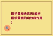 医学黄精啥意思(解析医学黄精的功效和作用)
