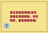 荟生源葛根黄精(荟生源推出葛根黄精，功效明显，重塑健康体魄)