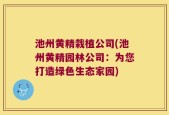 池州黄精栽植公司(池州黄精园林公司：为您打造绿色生态家园)