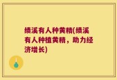 绩溪有人种黄精(绩溪有人种植黄精，助力经济增长)