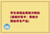 养生保健品黄精沙棘肽(健康好帮手：黄精沙棘肽养生产品)