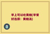 早上可以吃黄精(早餐好选择：黄精汤)