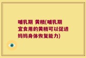 哺乳期 黄精(哺乳期宜食用的黄精可以促进妈妈身体恢复能力)